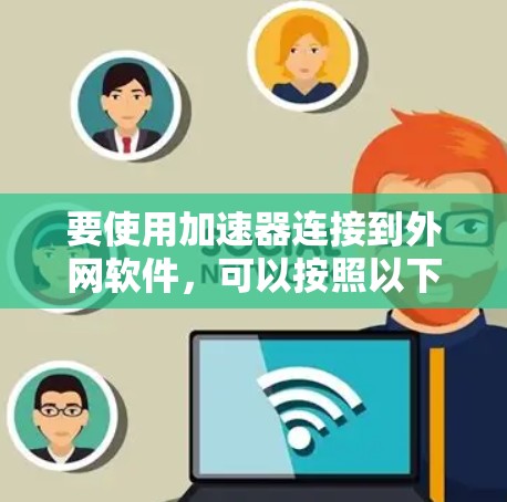 要使用加速器连接到外网软件，可以按照以下步骤进行