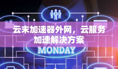 云末加速器外网,云服务加速解决方案 云末加速器外网,云服务加速解决方案