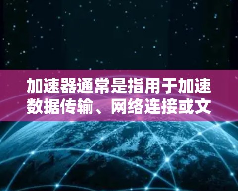 加速器通常是指用于加速数据传输、网络连接或文件传输的工具或设备。价格低的加速器可能是因为它们在特定功能或特定场景下的定价较低,而并非所有功能都便宜。以下是一些建议,帮助你更好地选择适合自己的加速器 加速器通常是指用于加速数据传输、网络连接或文件传输的工具或设备。价格低的加速器可能是因为它们在特定功能或特定场景下的定价较低,而并非所有功能都便宜。以下是一些建议,帮助你更好地选择适合自己的加速器