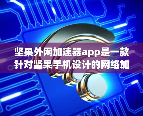 坚果外网加速器app是一款针对坚果手机设计的网络加速工具,旨在优化Free上网服务中的网络流量,减少延迟和带宽消耗。以下是详细的信息 坚果外网加速器app是一款针对坚果手机设计的网络加速工具,旨在优化Free上网服务中的网络流量,减少延迟和带宽消耗。以下是详细的信息