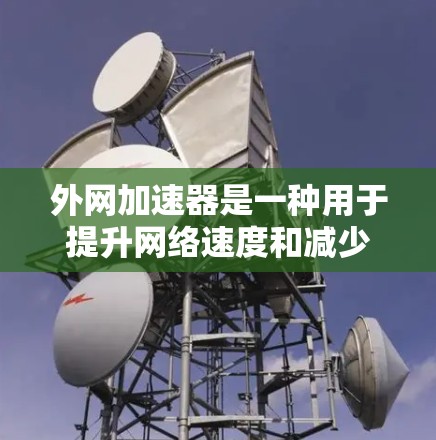 外网加速器是一种用于提升网络速度和减少等待时间的工具。以下是几种常见的外网加速器推荐，供您参考