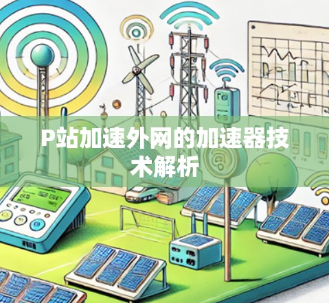 P站加速外网的加速器技术解析 P站加速外网的加速器技术解析