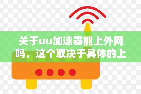 关于uu加速器能上外网吗,这个取决于具体的上外网指的是什么,以及你是否需要连接到学校或教育机构的网络。以下是一些可能的解释 关于uu加速器能上外网吗,这个取决于具体的上外网指的是什么,以及你是否需要连接到学校或教育机构的网络。以下是一些可能的解释