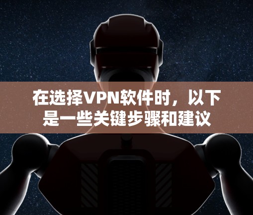 在选择VPN软件时，以下是一些关键步骤和建议