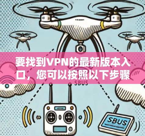 要找到VPN的最新版本入口，您可以按照以下步骤进行