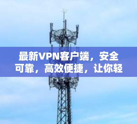 最新VPN客户端,安全可靠,高效便捷,让你轻松掌控网络世界 最新VPN客户端,安全可靠,高效便捷,让你轻松掌控网络世界