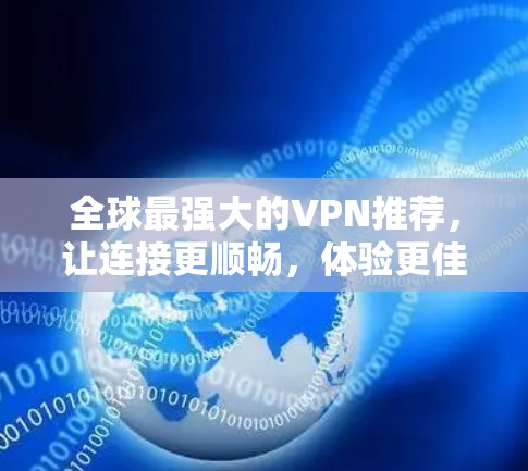 全球最强大的VPN推荐，让连接更顺畅，体验更佳！