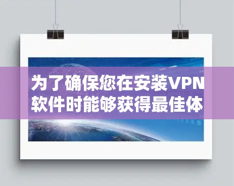 为了确保您在安装VPN软件时能够获得最佳体验，建议按照以下步骤操作