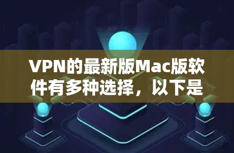 VPN的最新版Mac版软件有多种选择，以下是一些推荐
