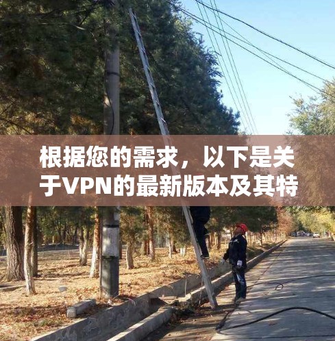 根据您的需求,以下是关于VPN的最新版本及其特点,以及针对Mac环境的推荐 根据您的需求,以下是关于VPN的最新版本及其特点,以及针对Mac环境的推荐