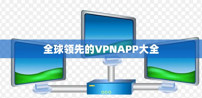全球领先的VPNAPP大全 全球领先的VPNAPP大全