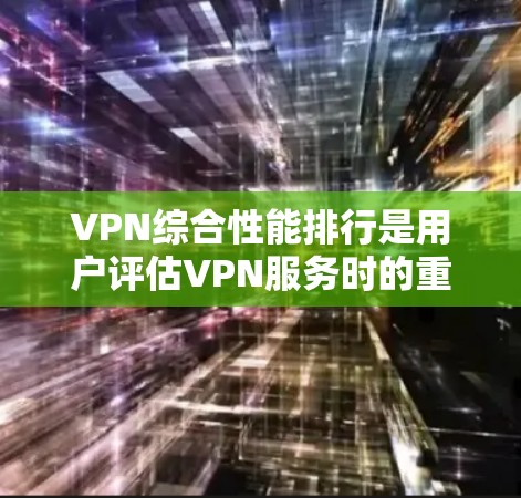 VPN综合性能排行是用户评估VPN服务时的重要参考指标。以下是基于不同评分标准的综合性能排行 VPN综合性能排行是用户评估VPN服务时的重要参考指标。以下是基于不同评分标准的综合性能排行