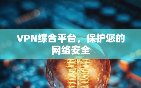 VPN综合平台,保护您的网络安全 VPN综合平台,保护您的网络安全