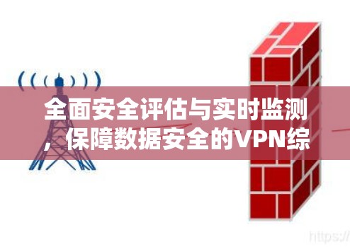 全面安全评估与实时监测,保障数据安全的VPN综合测速工具 全面安全评估与实时监测,保障数据安全的VPN综合测速工具