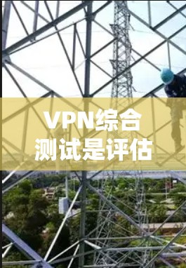 VPN综合测试是评估和优化VPN网络性能的重要工具。以下是 VPN 综合测试的主要内容和步骤,帮助你全面了解VPN的整体安全性和稳定性 VPN综合测试是评估和优化VPN网络性能的重要工具。以下是 VPN 综合测试的主要内容和步骤,帮助你全面了解VPN的整体安全性和稳定性