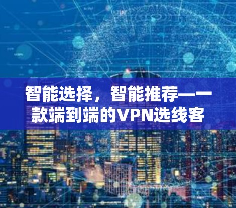 智能选择，智能推荐—一款端到端的VPN选线客户端