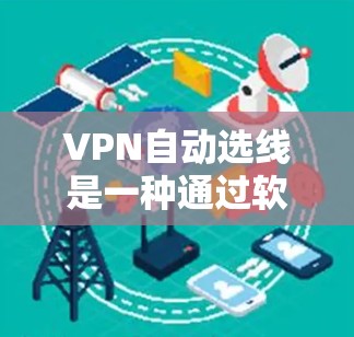 VPN自动选线是一种通过软件推荐适合的VPN服务器或第三方服务器的功能,通常通过用户输入密码或身份来实现。以下是关于该服务的详细分析 VPN自动选线是一种通过软件推荐适合的VPN服务器或第三方服务器的功能,通常通过用户输入密码或身份来实现。以下是关于该服务的详细分析