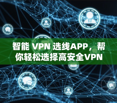 智能 VPN 选线APP,帮你轻松选择高安全VPN 智能 VPN 选线APP,帮你轻松选择高安全VPN