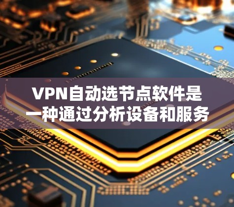 VPN自动选节点软件是一种通过分析设备和服务器的配置参数，自动推荐连接到合适服务器的工具。以下是对该技术的详细分析和总结
