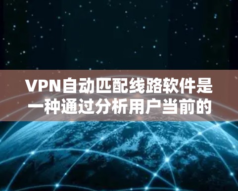 VPN自动匹配线路软件是一种通过分析用户当前的网络环境,自动推荐适合的VPN服务器的工具。以下是关于该软件的详细信息 VPN自动匹配线路软件是一种通过分析用户当前的网络环境,自动推荐适合的VPN服务器的工具。以下是关于该软件的详细信息