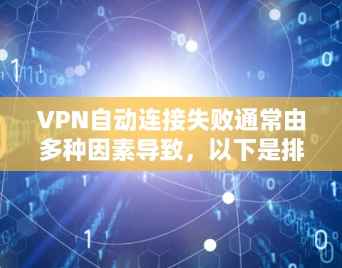 VPN自动连接失败通常由多种因素导致,以下是排查常见问题的步骤 VPN自动连接失败通常由多种因素导致,以下是排查常见问题的步骤