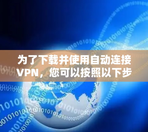 为了下载并使用自动连接VPN，您可以按照以下步骤进行