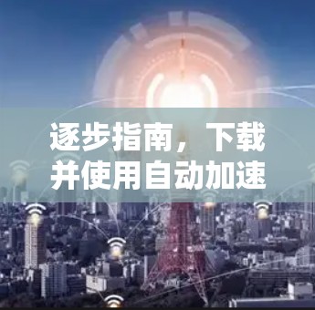 逐步指南，下载并使用自动加速客户端