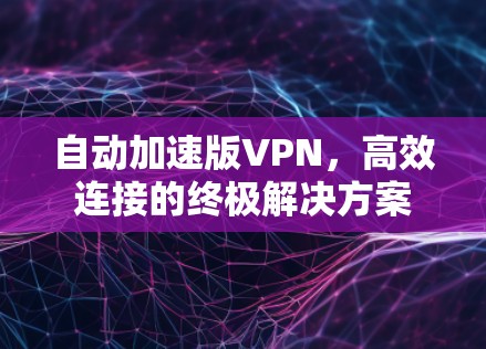 自动加速版VPN,高效连接的终极解决方案 自动加速版VPN,高效连接的终极解决方案