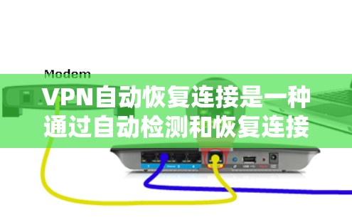 VPN自动恢复连接是一种通过自动检测和恢复连接状态的技术，旨在提升VPN的使用体验和安全性。以下是对该功能的详细分析和理解