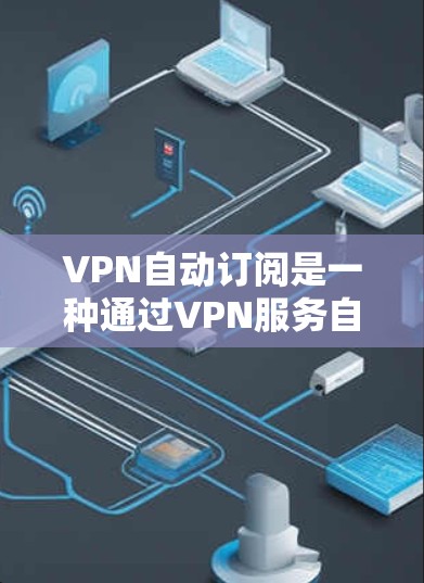VPN自动订阅是一种通过VPN服务自动分配流量的方式来节省 bandwidth的策略。以下是关于自动订阅的详细信息 VPN自动订阅是一种通过VPN服务自动分配流量的方式来节省 bandwidth的策略。以下是关于自动订阅的详细信息