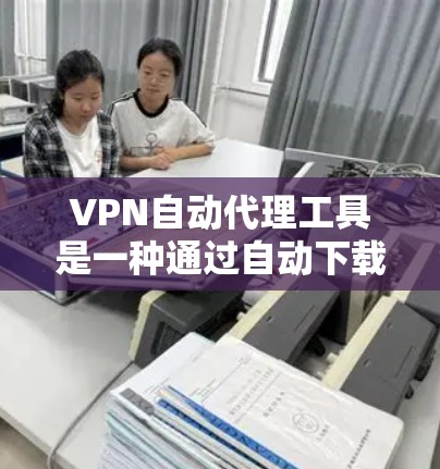 VPN自动代理工具是一种通过自动下载的方式来获取VPN服务的工具,它们可以简化用户在互联网上的VPN访问流程。以下是对这些工具的详细介绍和综合建议 VPN自动代理工具是一种通过自动下载的方式来获取VPN服务的工具,它们可以简化用户在互联网上的VPN访问流程。以下是对这些工具的详细介绍和综合建议