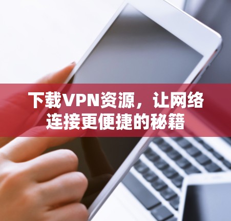 下载VPN资源,让网络连接更便捷的秘籍 下载VPN资源,让网络连接更便捷的秘籍
