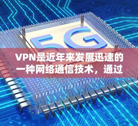 VPN是近年来发展迅速的一种网络通信技术，通过加密通信确保数据传输的安全性。以下是关于VPN资源访问服务的详细分析