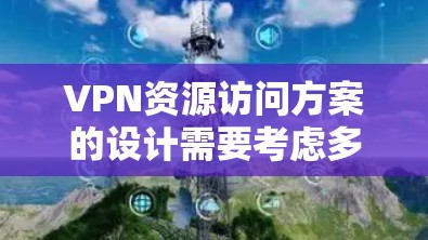 VPN资源访问方案的设计需要考虑多个因素,包括访问控制、安全评估、用户管理以及资源管理等。以下是一个详细的VPN资源访问方案,供您参考 VPN资源访问方案的设计需要考虑多个因素,包括访问控制、安全评估、用户管理以及资源管理等。以下是一个详细的VPN资源访问方案,供您参考