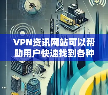 VPN资讯网站可以帮助用户快速找到各种VPN服务,但需要注意以下几点 VPN资讯网站可以帮助用户快速找到各种VPN服务,但需要注意以下几点