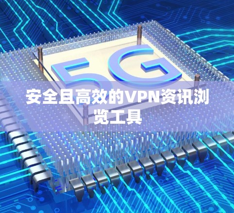 安全且高效的VPN资讯浏览工具 安全且高效的VPN资讯浏览工具