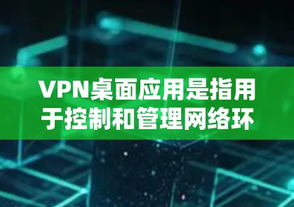 VPN桌面应用是指用于控制和管理网络环境的软件,通常用于保护个人或组织的隐私和数据。以下是使用VPN桌面应用的基本步骤和注意事项 VPN桌面应用是指用于控制和管理网络环境的软件,通常用于保护个人或组织的隐私和数据。以下是使用VPN桌面应用的基本步骤和注意事项