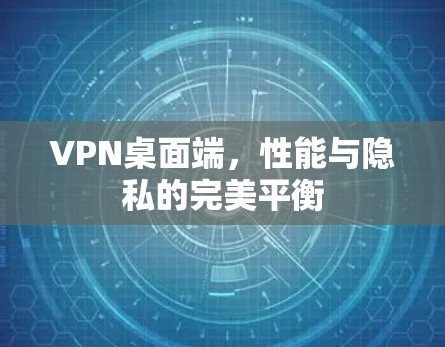 VPN桌面端，性能与隐私的完美平衡