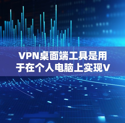 VPN桌面端工具是用于在个人电脑上实现VPN功能的软件或工具。以下是对这些工具的详细介绍和学习策略