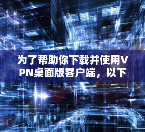 为了帮助你下载并使用VPN桌面版客户端,以下是一步步的指南 为了帮助你下载并使用VPN桌面版客户端,以下是一步步的指南