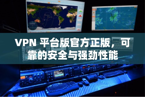VPN 平台版官方正版,可靠的安全与强劲性能 VPN 平台版官方正版,可靠的安全与强劲性能