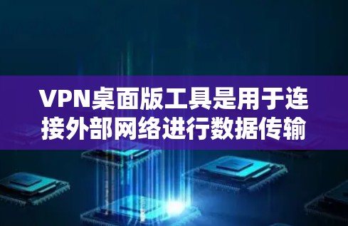 VPN桌面版工具是用于连接外部网络进行数据传输和管理的软件,这些工具通常支持多设备连接,适合用户在桌面上进行操作。以下是几种常见的VPN桌面版工具及其主要功能 VPN桌面版工具是用于连接外部网络进行数据传输和管理的软件,这些工具通常支持多设备连接,适合用户在桌面上进行操作。以下是几种常见的VPN桌面版工具及其主要功能