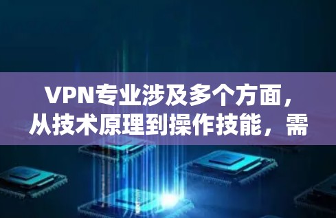 VPN专业涉及多个方面，从技术原理到操作技能，需要系统学习和实践。以下是基于上述思考整理的VPN专业指南