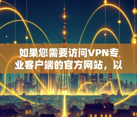 如果您需要访问VPN专业客户端的官方网站，以下是几个常见的VPN平台的官方网站