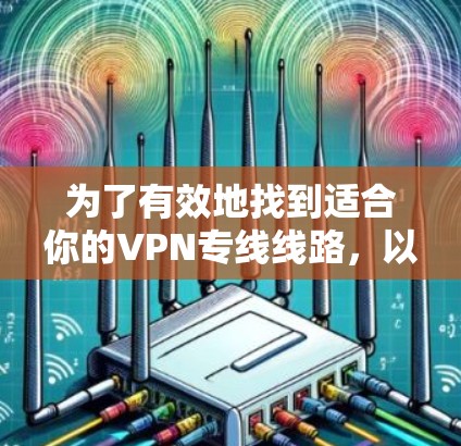 为了有效地找到适合你的VPN专线线路，以下是一步步的指南