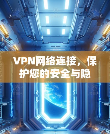 VPN网络连接，保护您的安全与隐私
