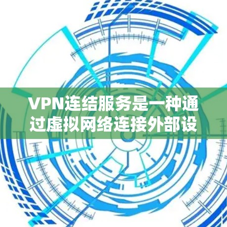VPN连结服务是一种通过虚拟网络连接外部设备的技术,主要用于远程办公、视频会议、文件下载等场景。以下是关于VPN连结服务的详细指南 VPN连结服务是一种通过虚拟网络连接外部设备的技术,主要用于远程办公、视频会议、文件下载等场景。以下是关于VPN连结服务的详细指南