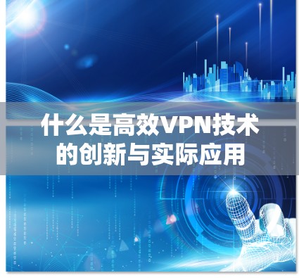 什么是高效VPN技术的创新与实际应用