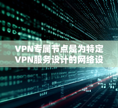 VPN专属节点是为特定VPN服务设计的网络设备,专为保障数据的安全性和隐私而设计。以下是关于VPN专属节点的详细信息 VPN专属节点是为特定VPN服务设计的网络设备,专为保障数据的安全性和隐私而设计。以下是关于VPN专属节点的详细信息