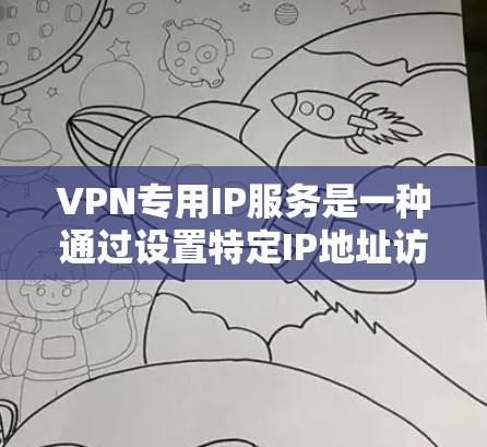 VPN专用IP服务是一种通过设置特定IP地址访问外部网络服务的技术。以下是详细的步骤指南 VPN专用IP服务是一种通过设置特定IP地址访问外部网络服务的技术。以下是详细的步骤指南